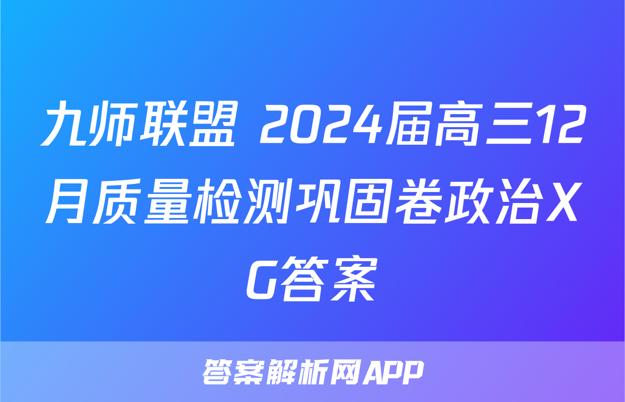 九师联盟 2024届高三12月质量检测巩固卷政治XG答案